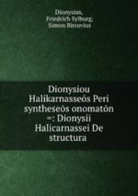 Dionysiou Halikarnasseos Peri syntheseos onomaton =: Dionysii Halicarnassei De structura .