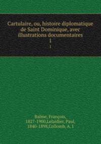 Cartulaire, ou, histoire diplomatique de Saint Dominique, avec illustrations documentaires. 1