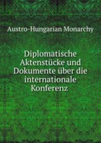 Diplomatische Aktenstucke und Dokumente uber die internationale Konferenz .
