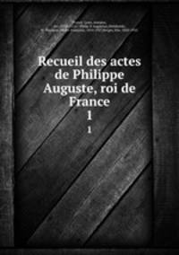 Recueil des actes de Philippe Auguste, roi de France. 1
