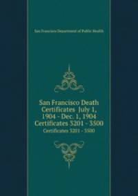 San Francisco Death Certificates July 1, 1904 - Dec. 1, 1904. Certificates 3201 - 3500