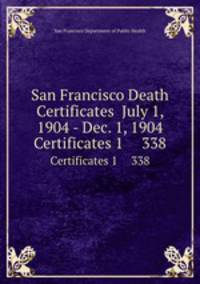 San Francisco Death Certificates July 1, 1904 - Dec. 1, 1904. Certificates 1 338