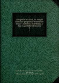 Corografia brazilica, ou relao historico-geografica do reino do Brazil : composta e dedicada a Sua Magestade fidelissima. 1