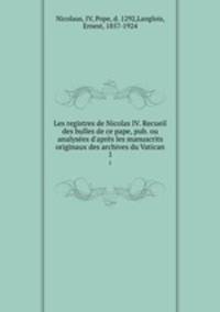 Les registres de Nicolas IV. Recueil des bulles de ce pape, pub. ou analyses d`aprs les manuscrits originaux des archives du Vatican. 1