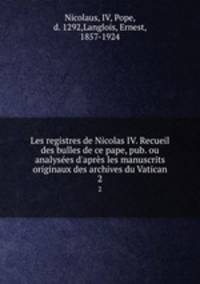 Les registres de Nicolas IV. Recueil des bulles de ce pape, pub. ou analyses d`aprs les manuscrits originaux des archives du Vatican. 2