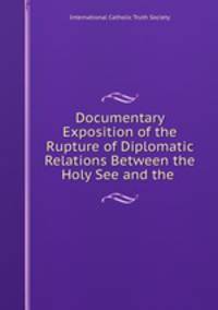 Documentary Exposition of the Rupture of Diplomatic Relations Between the Holy See and the .