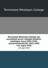 Tennessee Wesleyan College (an accredited junior college) bulletin, catalogue issue,1941-1942, announcements for 1942-1943. v.21, April 1942