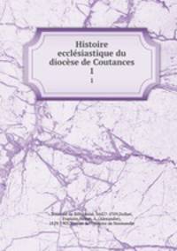 Histoire ecclsiastique du diocse de Coutances. 1