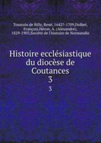 Histoire ecclsiastique du diocse de Coutances. 3