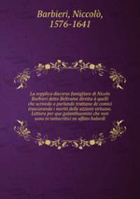 La svpplica discorso famigliare di Nicolo Barbieri detto Beltrame diretta a quelli che scrivedo o parlando trattano de comici trascurando i meriti delle azzioni virtuose. Lettura per que galanthuomini che non sono in tuttocritici ne affato balordi