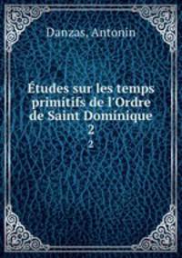 tudes sur les temps primitifs de l`Ordre de Saint Dominique. 2