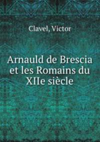 Arnauld de Brescia et les Romains du XIIe siecle