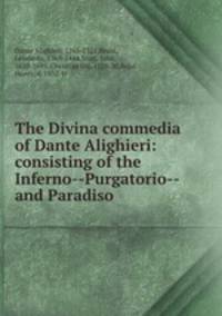 The Divina commedia of Dante Alighieri: consisting of the Inferno--Purgatorio--and Paradiso