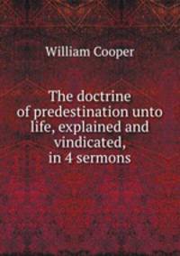 The doctrine of predestination unto life, explained and vindicated, in 4 sermons