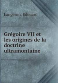 Gregoire VII et les origines de la doctrine ultramontaine