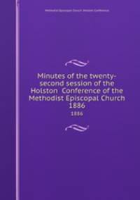 Minutes of the twenty-second session of the Holston Conference of the Methodist Episcopal Church. 1886