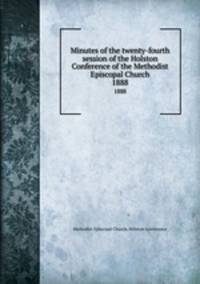 Minutes of the twenty-fourth session of the Holston Conference of the Methodist Episcopal Church. 1888