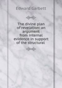 The divine plan of revelation: an argument from internal evidence in support of the structural .