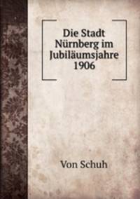 Die Stadt Nurnberg im Jubilaumsjahre 1906