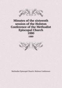 Minutes of the sixteenth session of the Holston Conference of the Methodist Episcopal Church. 1880
