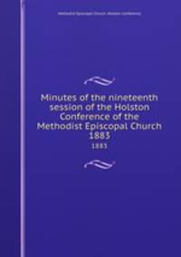 Minutes of the nineteenth session of the Holston Conference of the Methodist Episcopal Church. 1883