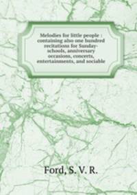 Melodies for little people : containing also one hundred recitations for Sunday-schools, anniversary occasions, concerts, entertainments, and sociable
