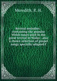 Revival melodies : containing the popular Welsh tunes used in the great revival in Wales ; also a choice selection of gospel songs specially adapted f