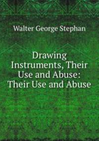 Drawing Instruments, Their Use and Abuse: Their Use and Abuse