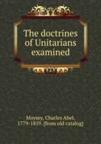 The doctrines of Unitarians examined
