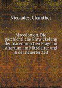 Macedonien. Die geschichtliche Entwickelung der macedonischen Frage im Altertum, im Mittelalter und in der neueren Zeit