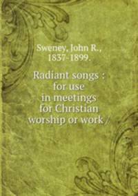 Radiant songs : for use in meetings for Christian worship or work /
