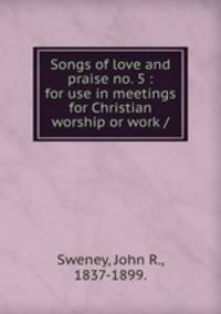 Songs of love and praise no. 5 : for use in meetings for Christian worship or work /