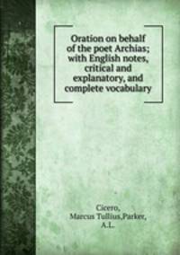 Oration on behalf of the poet Archias; with English notes, critical and explanatory, and complete vocabulary