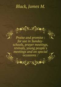 Praise and promise : for use in Sunday-schools, prayer meetings, revivals, young people