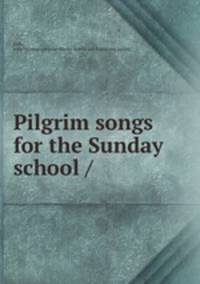 Pilgrim songs for the Sunday school /