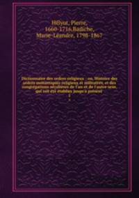 Dictionnaire des ordres religieux : ou, Histoire des ordres monastiques religieux et militaires, et des congregations seculieres de l