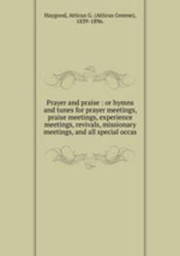 Prayer and praise : or hymns and tunes for prayer meetings, praise meetings, experience meetings, revivals, missionary meetings, and all special occas