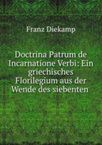 Doctrina Patrum de Incarnatione Verbi: Ein griechisches Florilegium aus der Wende des siebenten .
