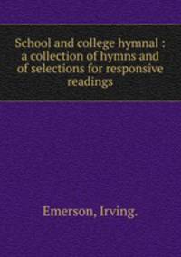 School and college hymnal : a collection of hymns and of selections for responsive readings.