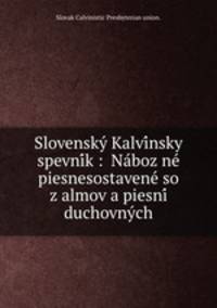 Slovensky? Kalvi?nsky spevni?k : Na?boz?ne? piesnesostavene? so z?almov a piesni? duchovny?ch