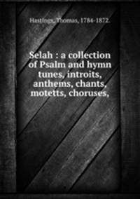 Selah : a collection of Psalm and hymn tunes, introits, anthems, chants, motetts, choruses,
