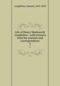 Life of Henry Wadsworth Longfellow : with extracts from his journals and correspondence. 2