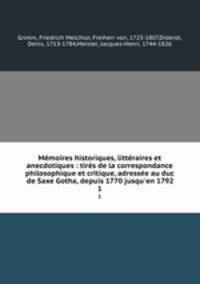 Memoires historiques, litteraires et anecdotiques : tires de la correspondance philosophique et critique, adressee au duc de Saxe Gotha, depuis 1770 jusqu
