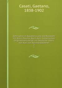 Zehn Jahre in Aquatoria und die Ruckkehr mit Emin Pascha. Nach dem italienischen Originalmanuskript ins Deutsche ubers. von Karl von Reinhardstottner
