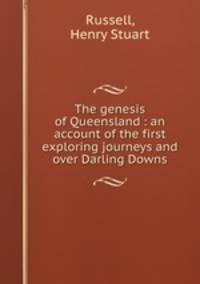 The genesis of Queensland : an account of the first exploring journeys and over Darling Downs.