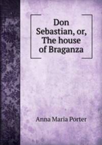 Don Sebastian, or, The house of Braganza