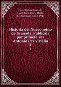 Historia del Nuevo reino de Granada. Publcala por primera vez Antonio Paz y Mlia. 1