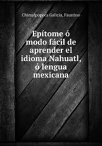 Epitome o modo facil de aprender el idioma Nahuatl, o lengua mexicana
