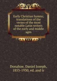 Early Christian hymns; translations of the verses of the most notable Latin writers of the early and middle ages