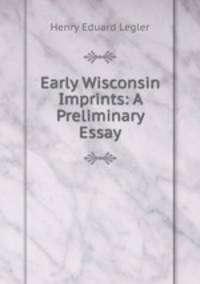 Early Wisconsin Imprints: A Preliminary Essay.
